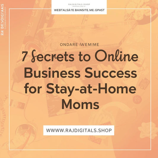 7 Secrets to Online Business Success for Stay at Home Moms